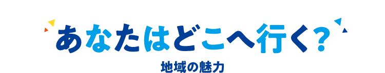 あなたはどこへ行く? 地域の魅力