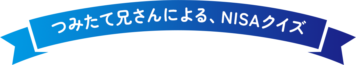 つみたて兄さんによる、NISAクイズ